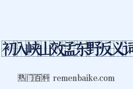 初入峡山效孟东野反义词是什么意思的图片